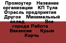 Промоутер › Название организации ­ КП-Тула › Отрасль предприятия ­ Другое › Минимальный оклад ­ 15 000 - Все города Работа » Вакансии   . Крым,Керчь